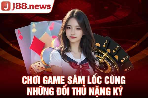 Chơi game Sâm Lốc cùng những đối thủ nặng ký