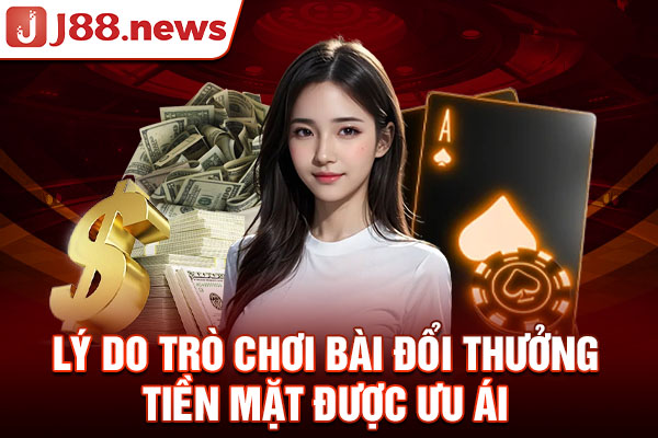 Lý do game bài đổi thưởng tiền mặt được ưu ái