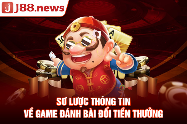 Sơ lược thông tin về game đánh bài đổi tiền thưởng