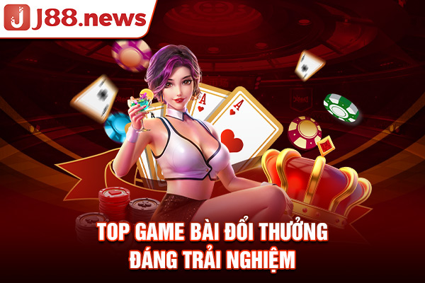 Top game bài đổi thưởng đáng chơi