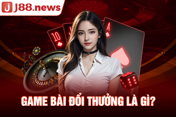 Game bài đổi thưởng là gì?